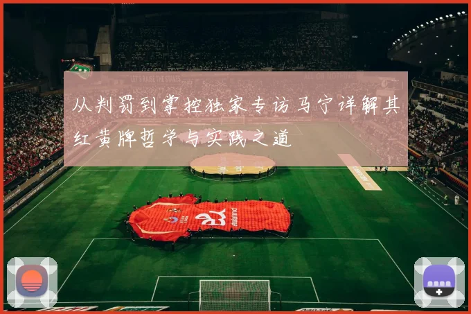 从判罚到掌控独家专访马宁详解其红黄牌哲学与实践之道